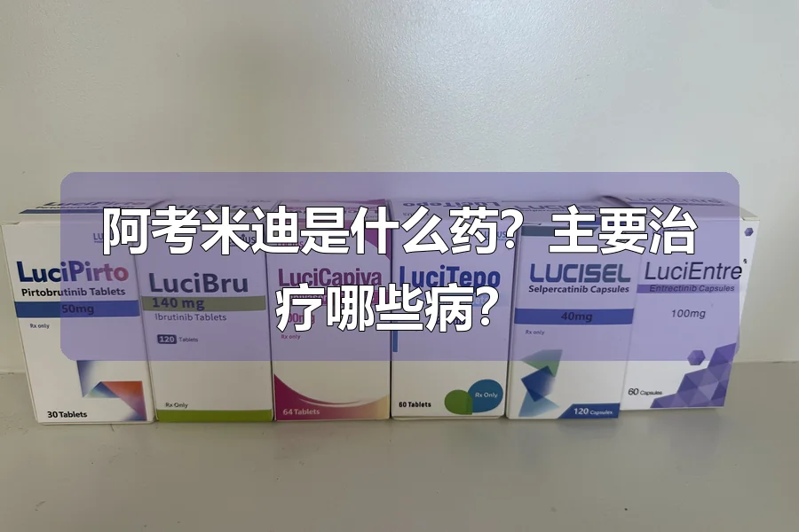 阿考米迪是什么药？主要治疗哪些病？